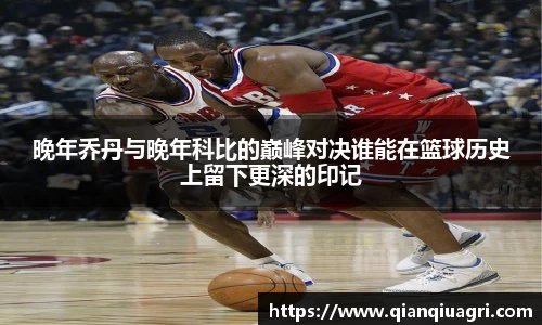 晚年乔丹与晚年科比的巅峰对决谁能在篮球历史上留下更深的印记
